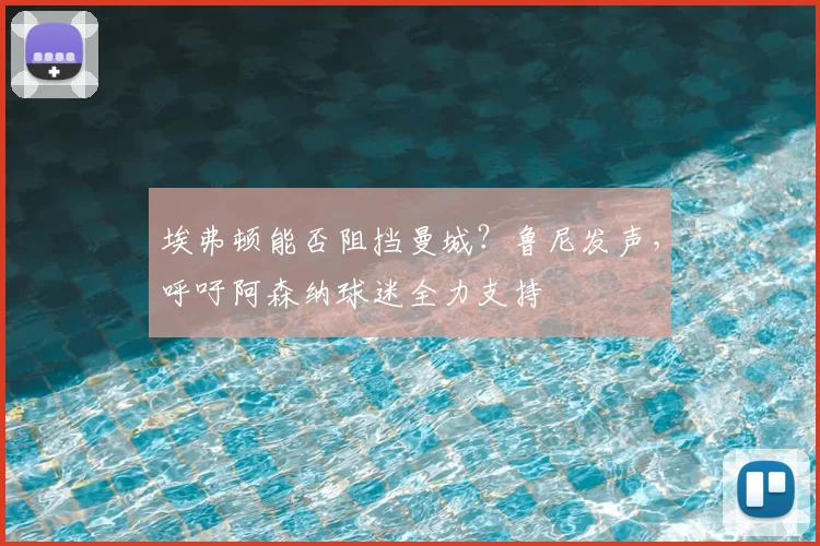 埃弗顿能否阻挡曼城?鲁尼发声,呼吁阿森纳球迷全力支持