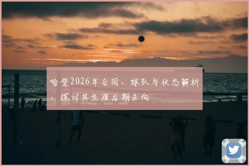 哈登2026年合同、球队与状态解析，探讨其生涯后期去向