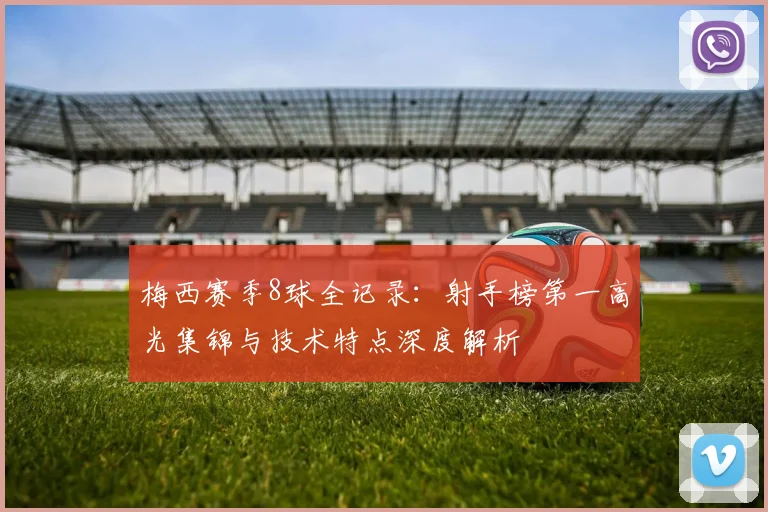 梅西赛季8球全记录：射手榜第一高光集锦与技术特点深度解析