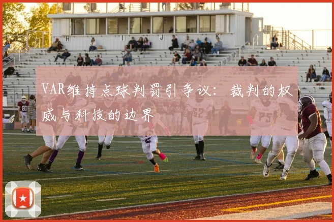 VAR维持点球判罚引争议：裁判的权威与科技的边界