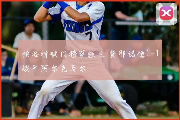 帕洛特破门穆萨救主 费耶诺德1-1战平阿尔克马尔
