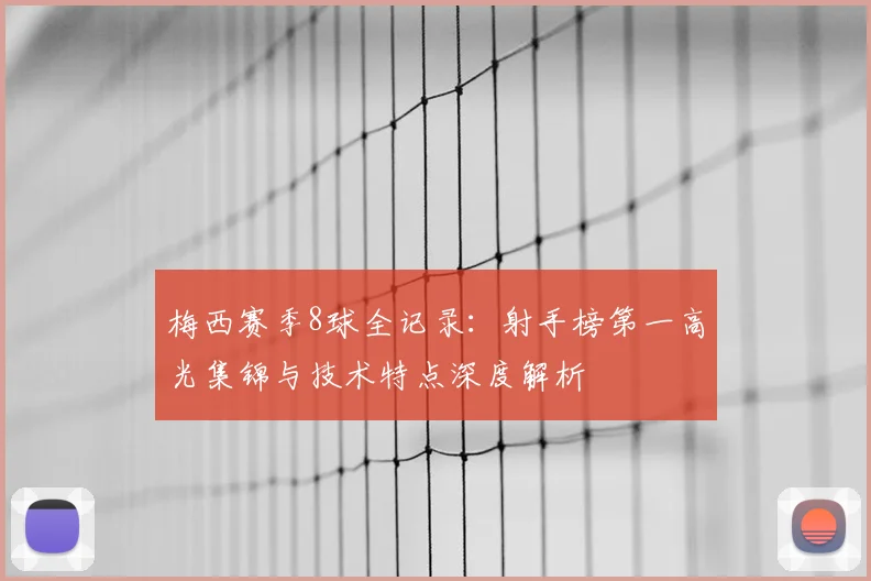 梅西赛季8球全记录：射手榜第一高光集锦与技术特点深度解析
