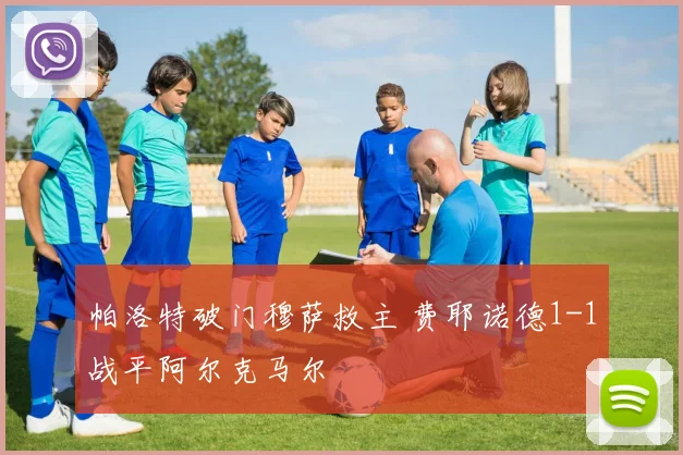 帕洛特破门穆萨救主 费耶诺德1-1战平阿尔克马尔