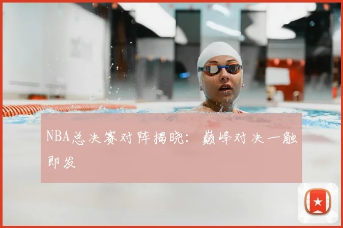 NBA总决赛对阵揭晓：巅峰对决一触即发