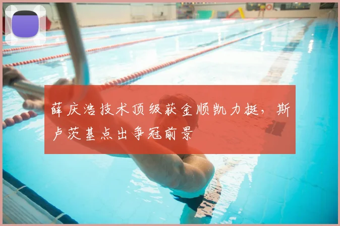 薛庆浩技术顶级获金顺凯力挺，斯卢茨基点出争冠前景