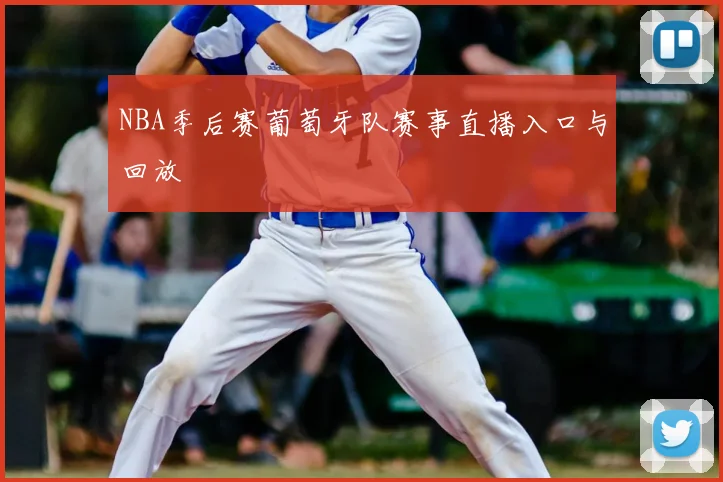 NBA季后赛葡萄牙队赛事直播入口与回放