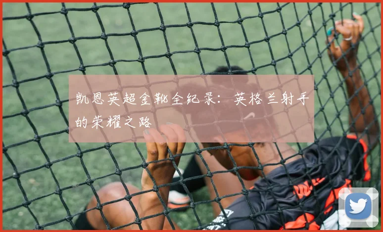 凯恩英超金靴全纪录：英格兰射手的荣耀之路